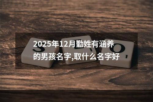 2025年12月勤姓有涵养的男孩名字,取什么名字好