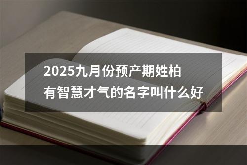 2025九月份预产期姓柏有智慧才气的名字叫什么好