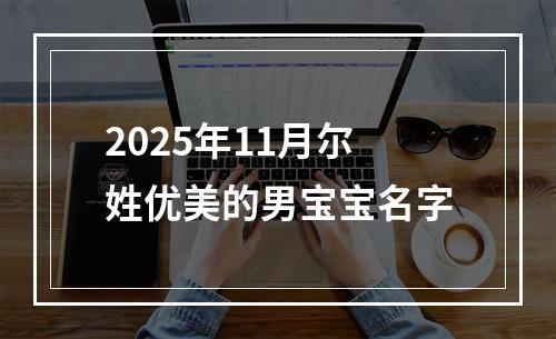 2025年11月尔姓优美的男宝宝名字
