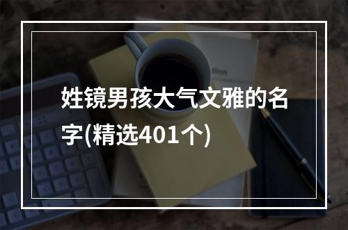 姓镜男孩大气文雅的名字(精选401个)