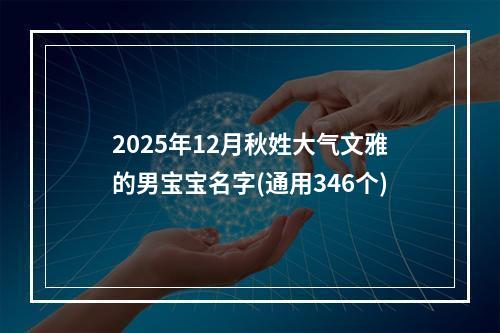 2025年12月秋姓大气文雅的男宝宝名字(通用346个)