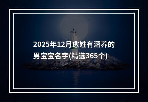 2025年12月愈姓有涵养的男宝宝名字(精选365个)