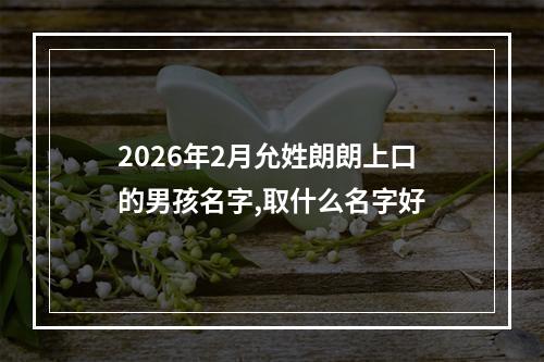2026年2月允姓朗朗上口的男孩名字,取什么名字好