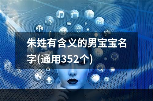 朱姓有含义的男宝宝名字(通用352个)