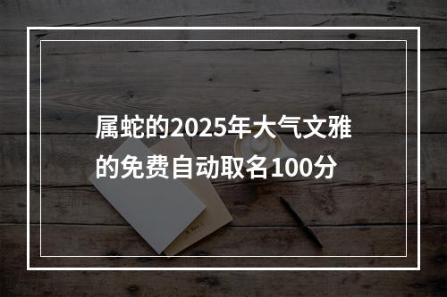 属蛇的2025年大气文雅的免费自动取名100分