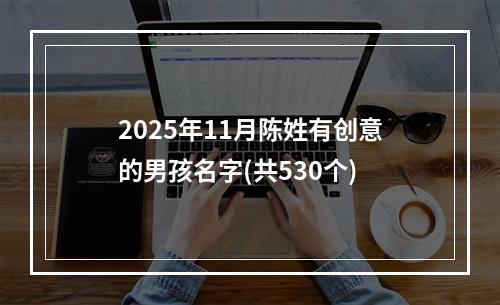2025年11月陈姓有创意的男孩名字(共530个)