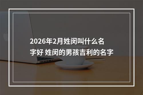 2026年2月姓闵叫什么名字好 姓闵的男孩吉利的名字