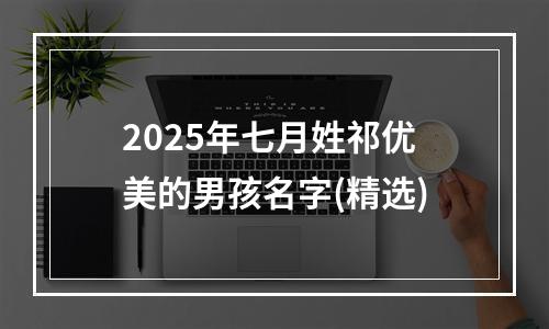 2025年七月姓祁优美的男孩名字(精选)