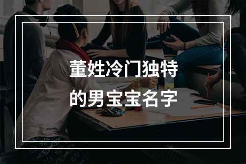 董姓冷门独特的男宝宝名字