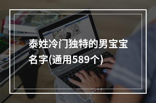 泰姓冷门独特的男宝宝名字(通用589个)