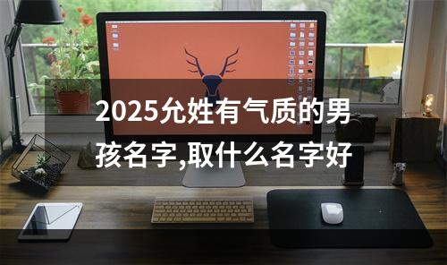 2025允姓有气质的男孩名字,取什么名字好