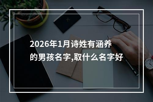 2026年1月诗姓有涵养的男孩名字,取什么名字好