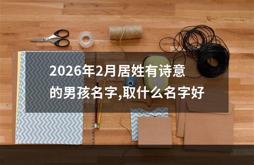 2026年2月居姓有诗意的男孩名字,取什么名字好