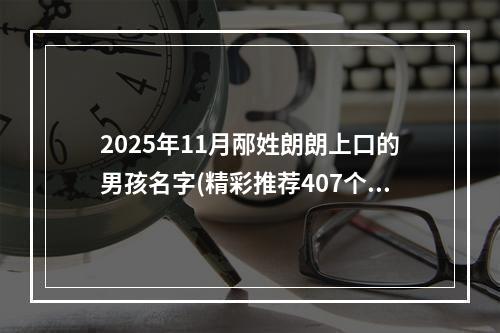 2025年11月邴姓朗朗上口的男孩名字(精彩推荐407个)