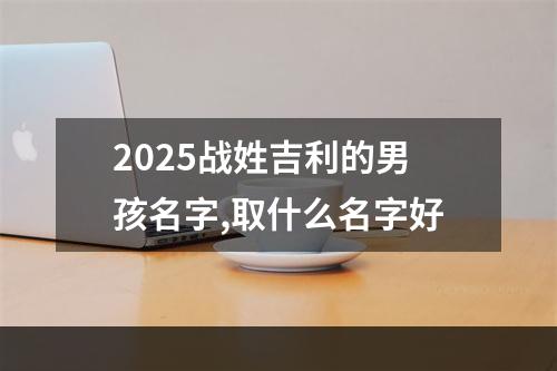 2025战姓吉利的男孩名字,取什么名字好