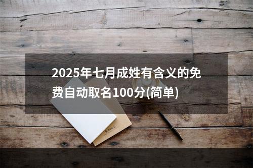 2025年七月成姓有含义的免费自动取名100分(简单)