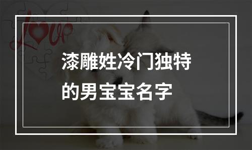 漆雕姓冷门独特的男宝宝名字