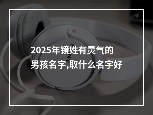 2025年镜姓有灵气的男孩名字,取什么名字好