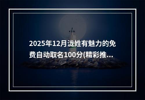 2025年12月泷姓有魅力的免费自动取名100分(精彩推荐)