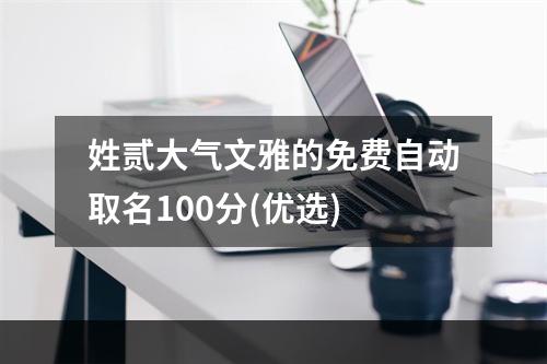 姓贰大气文雅的免费自动取名100分(优选)