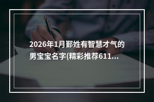 2026年1月鄞姓有智慧才气的男宝宝名字(精彩推荐611个)