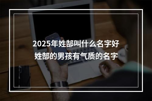 2025年姓郜叫什么名字好 姓郜的男孩有气质的名字