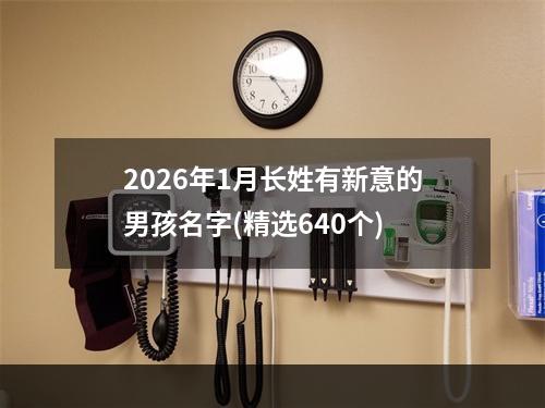 2026年1月长姓有新意的男孩名字(精选640个)