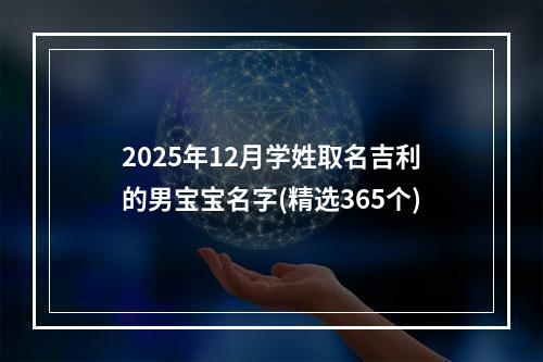2025年12月学姓取名吉利的男宝宝名字(精选365个)