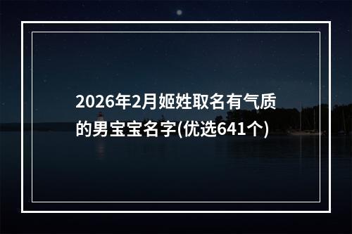 2026年2月姬姓取名有气质的男宝宝名字(优选641个)