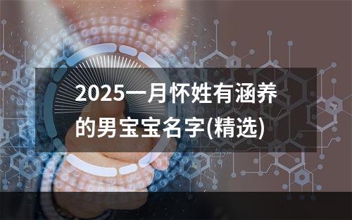 2025一月怀姓有涵养的男宝宝名字(精选)