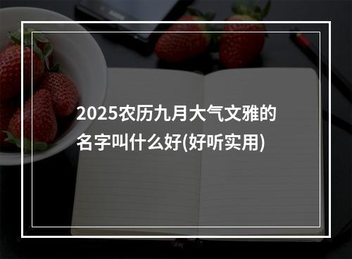 2025农历九月大气文雅的名字叫什么好(好听实用)