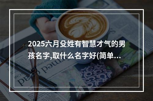 2025六月殳姓有智慧才气的男孩名字,取什么名字好(简单)