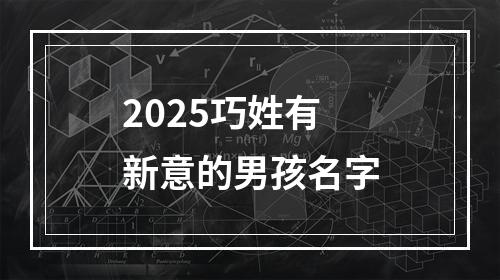 2025巧姓有新意的男孩名字