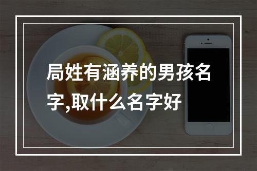 局姓有涵养的男孩名字,取什么名字好