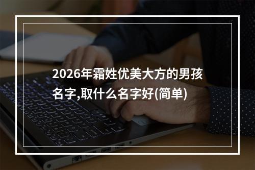 2026年霜姓优美大方的男孩名字,取什么名字好(简单)