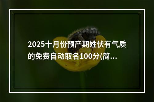 2025十月份预产期姓伏有气质的免费自动取名100分(简单)