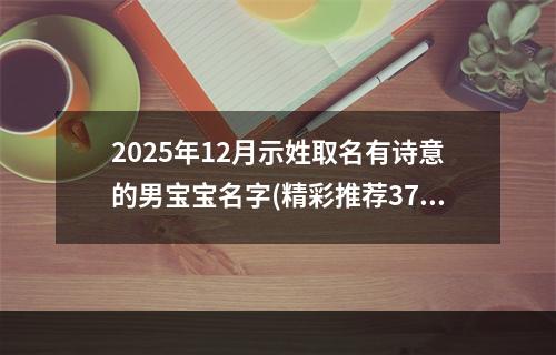 2025年12月示姓取名有诗意的男宝宝名字(精彩推荐379个)