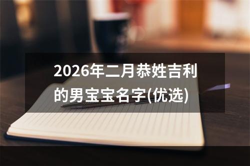 2026年二月恭姓吉利的男宝宝名字(优选)