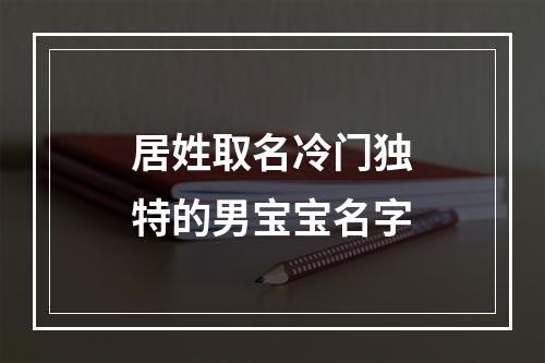 居姓取名冷门独特的男宝宝名字