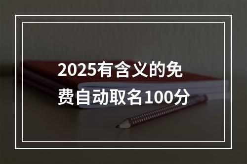2025有含义的免费自动取名100分