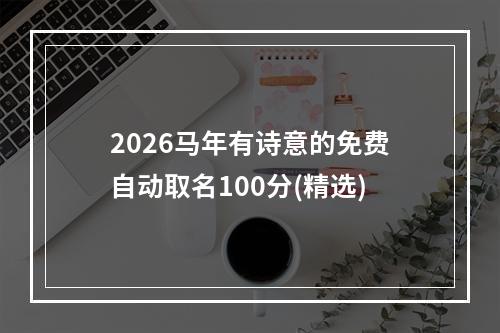 2026马年有诗意的免费自动取名100分(精选)