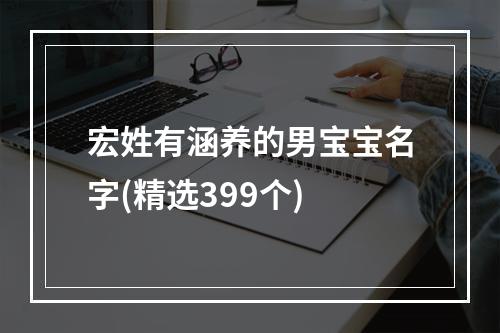 宏姓有涵养的男宝宝名字(精选399个)