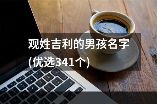 观姓吉利的男孩名字(优选341个)