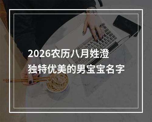 2026农历八月姓澄独特优美的男宝宝名字