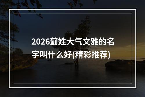 2026蓟姓大气文雅的名字叫什么好(精彩推荐)