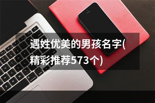 遇姓优美的男孩名字(精彩推荐573个)