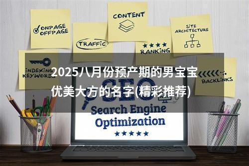 2025八月份预产期的男宝宝优美大方的名字(精彩推荐)