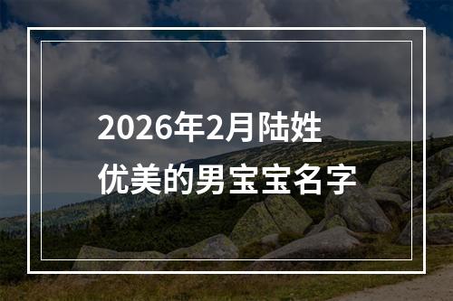 2026年2月陆姓优美的男宝宝名字