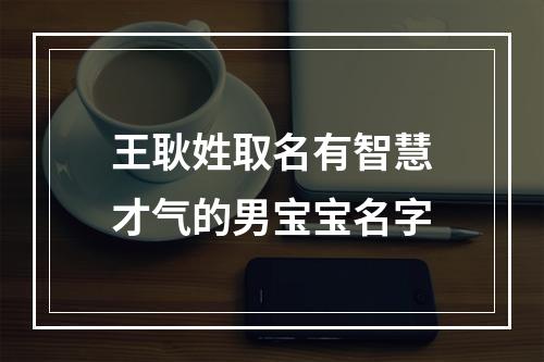 王耿姓取名有智慧才气的男宝宝名字