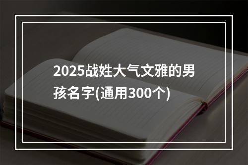 2025战姓大气文雅的男孩名字(通用300个)